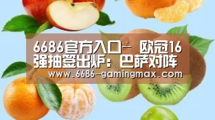 6686官方入口-
欧冠16强抽签出炉:巴萨对阵大巴黎 尤文迎战波尔图(图2) 6686官方网站