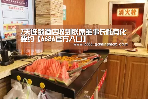 7天连锁酒店收到联席董事长私有化要约【6686官方入口】(图3) 6686官方网站