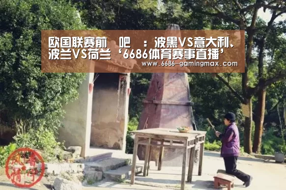 欧国联赛前嘚吧嘚:波黑VS意大利、波兰VS荷兰‘6686体育赛事直播’(图2) 6686官方网站